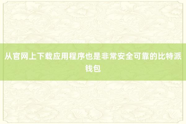 从官网上下载应用程序也是非常安全可靠的比特派钱包