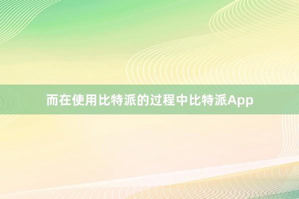 而在使用比特派的过程中比特派App