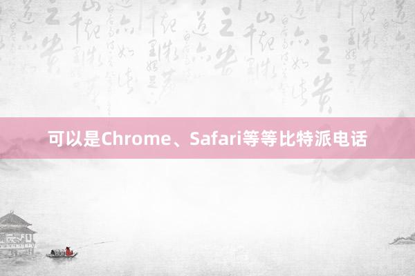 可以是Chrome、Safari等等比特派电话