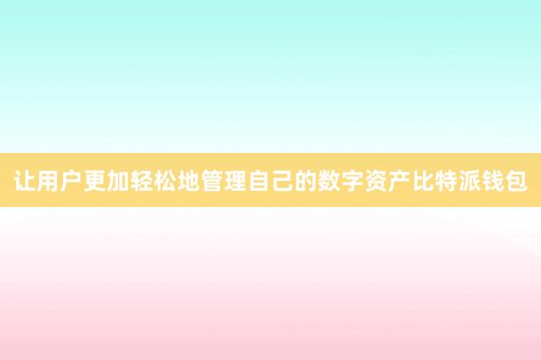 让用户更加轻松地管理自己的数字资产比特派钱包