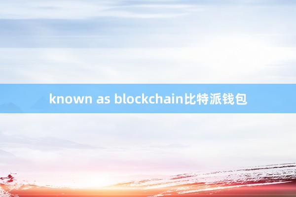 known as blockchain比特派钱包