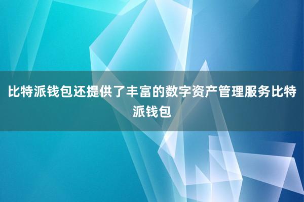 比特派钱包还提供了丰富的数字资产管理服务比特派钱包