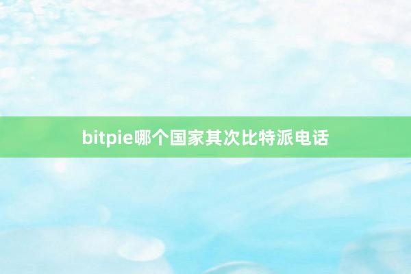 bitpie哪个国家其次比特派电话