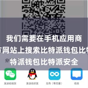 我们需要在手机应用商店或官方网站上搜索比特派钱包比特派安全