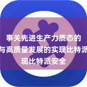 事关先进生产力质态的形成与高质量发展的实现比特派安全