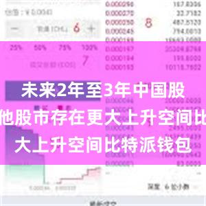 未来2年至3年中国股市相对其他股市存在更大上升空间比特派钱包