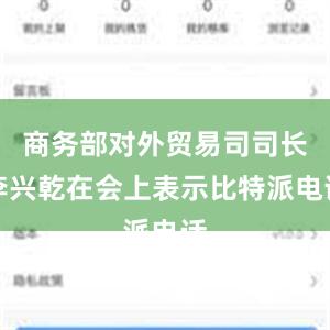 商务部对外贸易司司长李兴乾在会上表示比特派电话