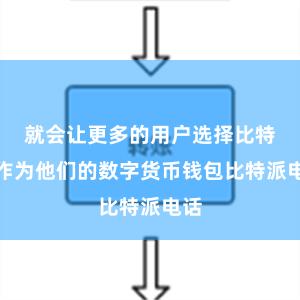 就会让更多的用户选择比特派作为他们的数字货币钱包比特派电话