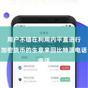 用户不错在利用内平直进行加密货币的生意来回比特派电话