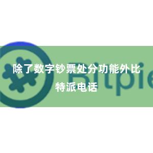 除了数字钞票处分功能外比特派电话